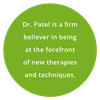 A green circle that says dr. patel is a firm believer in being at the forefront of new therapies and techniques