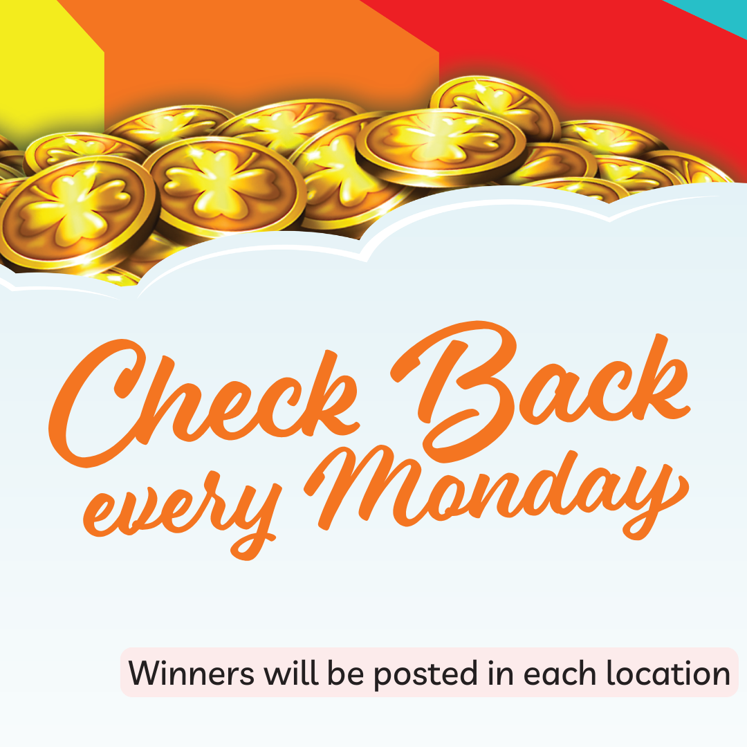Check Back every Monday
Winners will be posted in each location