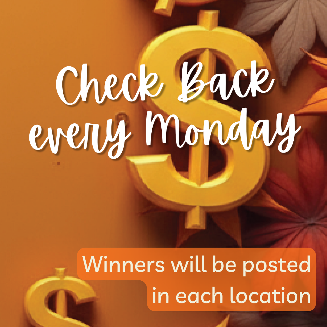 Check Back every Monday
Winners will be posted in each location