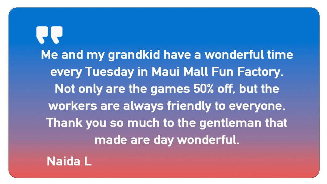 A quote from nadda l says me and my grandkid have a wonderful time every tuesday in maui mall fun factory