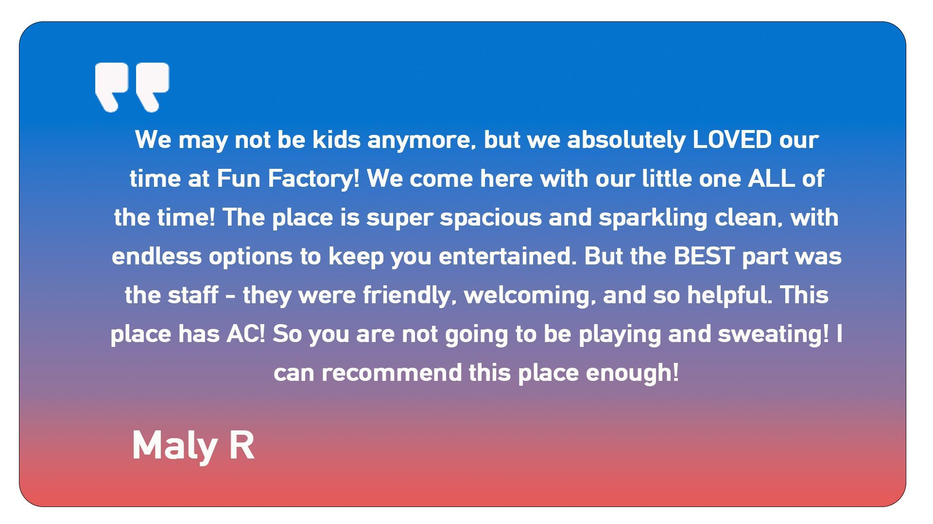 A quote from maly r says we may not be kids anymore but we absolutely loved our time at fun factory