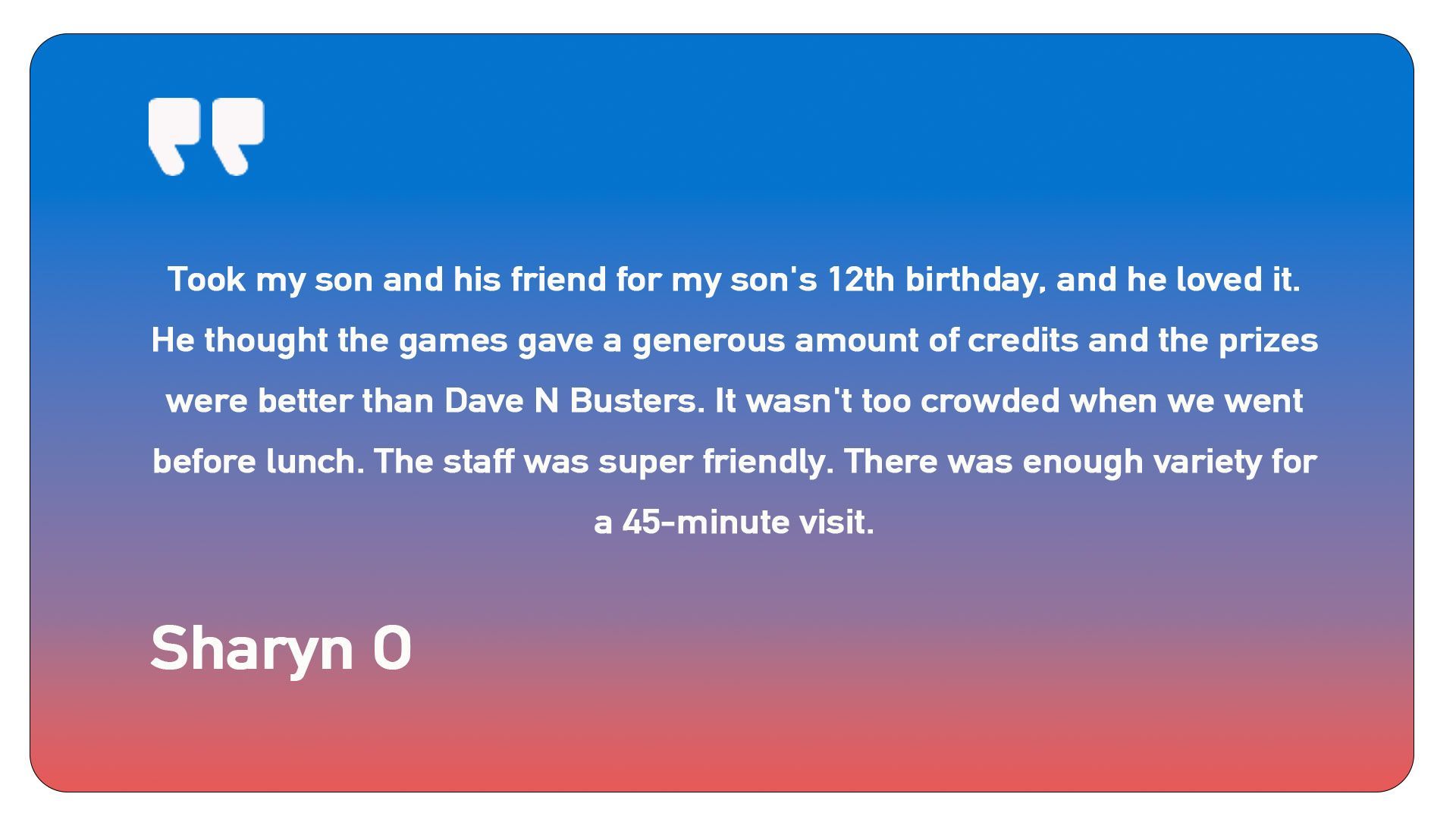 Sharyn o took my son and his friend for my son 's 12th birthday and he loved it