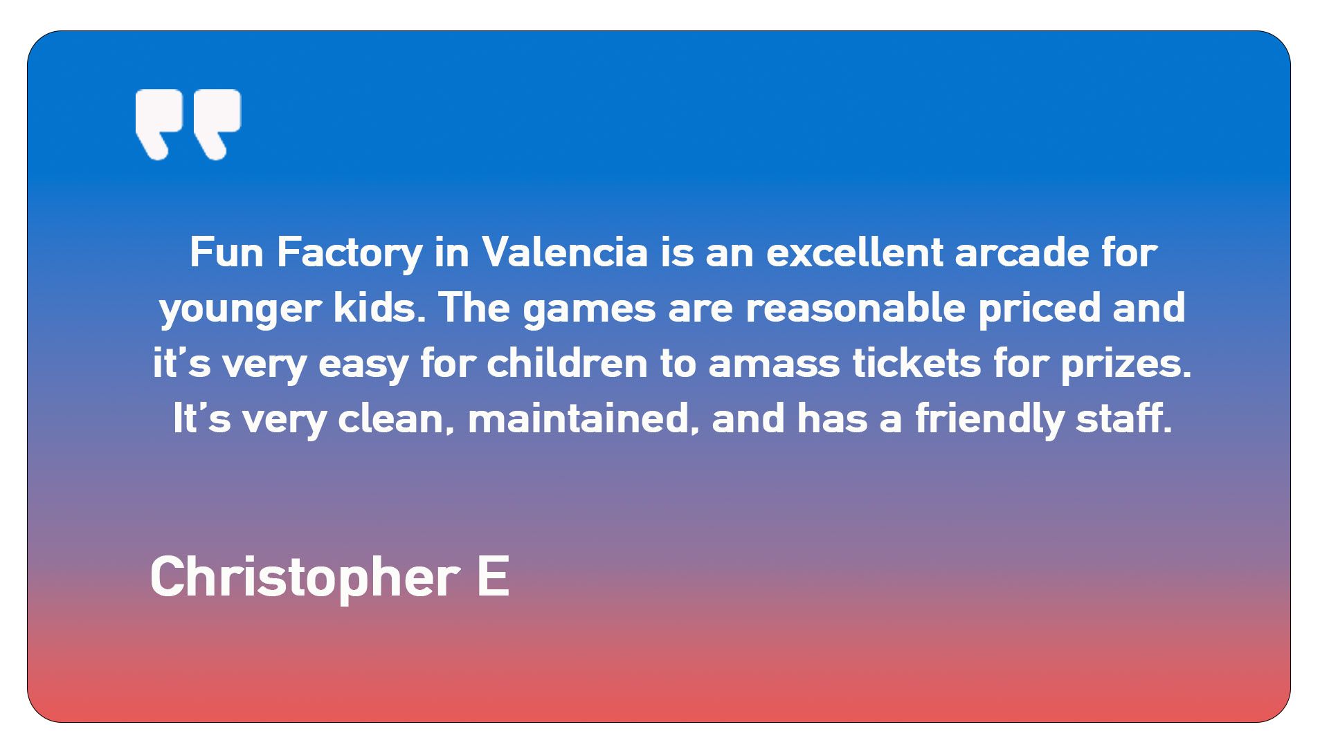 A quote from christopher e says fun factory in valencia is an excellent arcade for younger kids