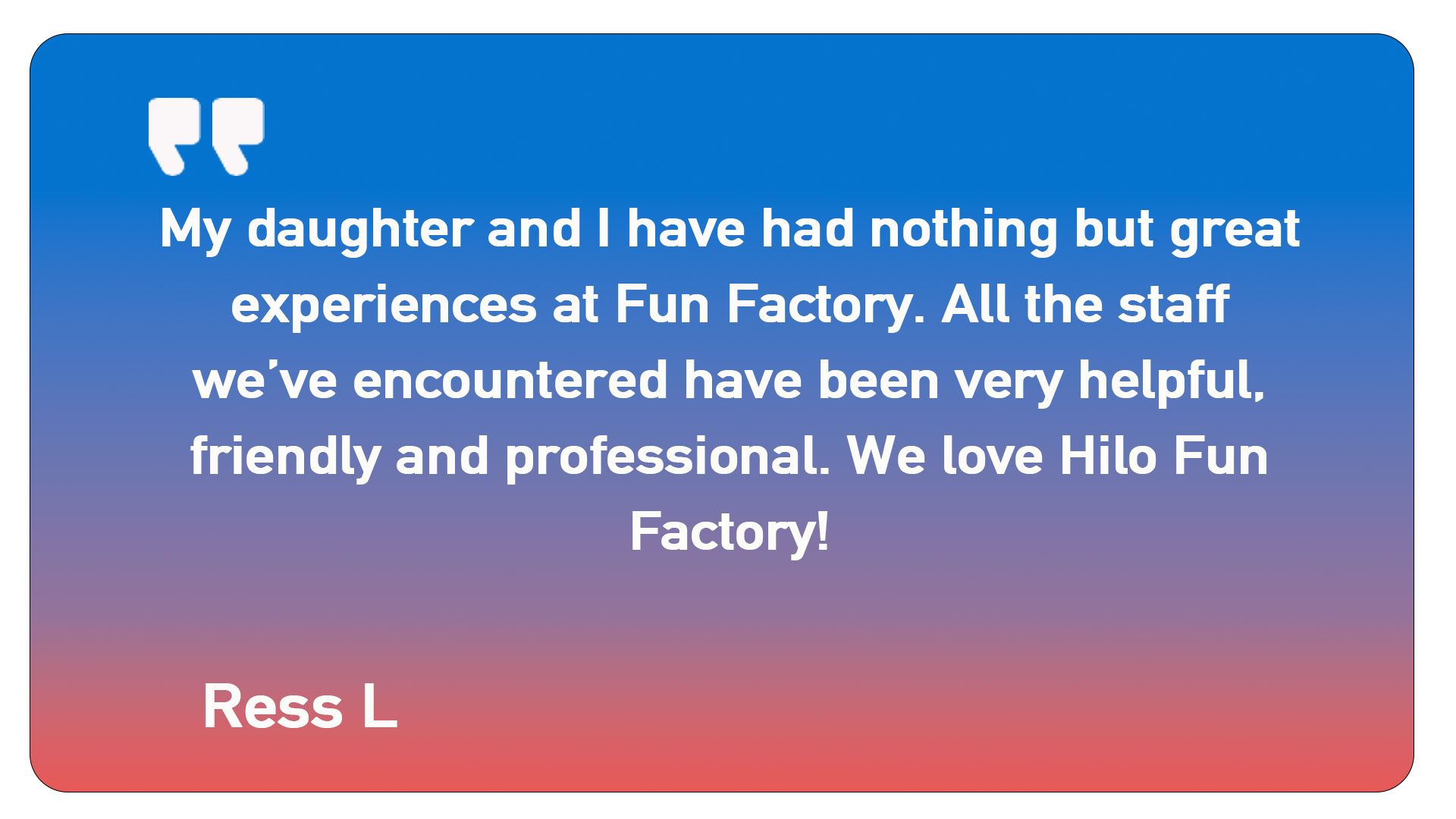 A quote from ress l says my daughter and i have had nothing but great experiences at fun factory