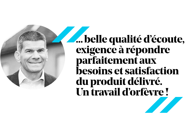 Témoignage d'un homme : « Excellente écoute, répond parfaitement aux besoins et satisfaction du produit. Un chef-d'œuvre ! »