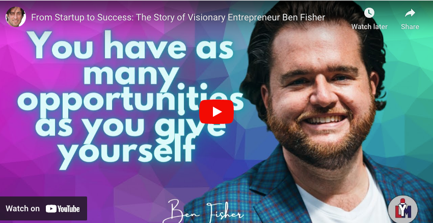 From Startup to Success: The Story of Visionary Entrepreneur Ben Fisher