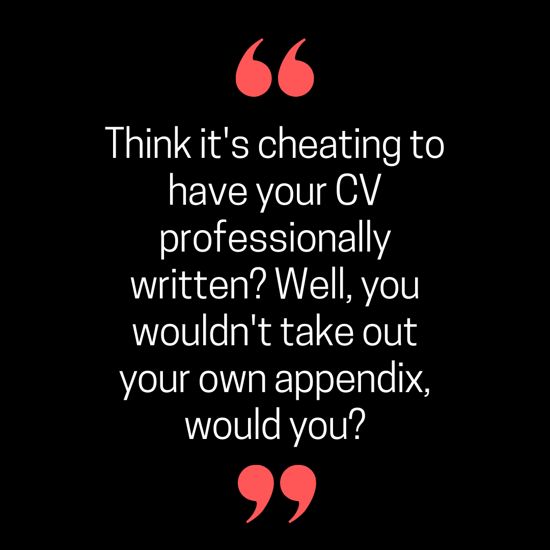 Think it's cheating to have your CV professionally written? Well, you wouldn't take out your own appendix, would you?
