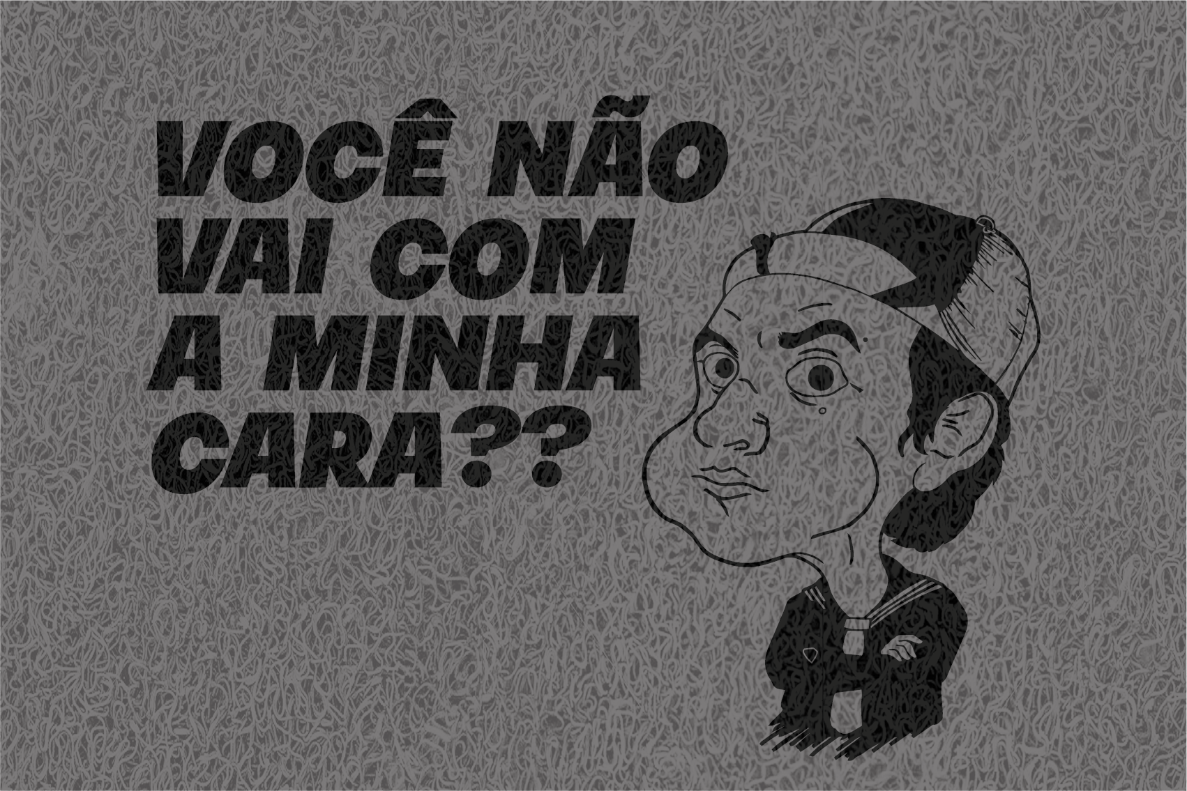 Gostaria de fazer um orçamento do capacho Você Não Vai Com A Minha Cara?? (Quico).