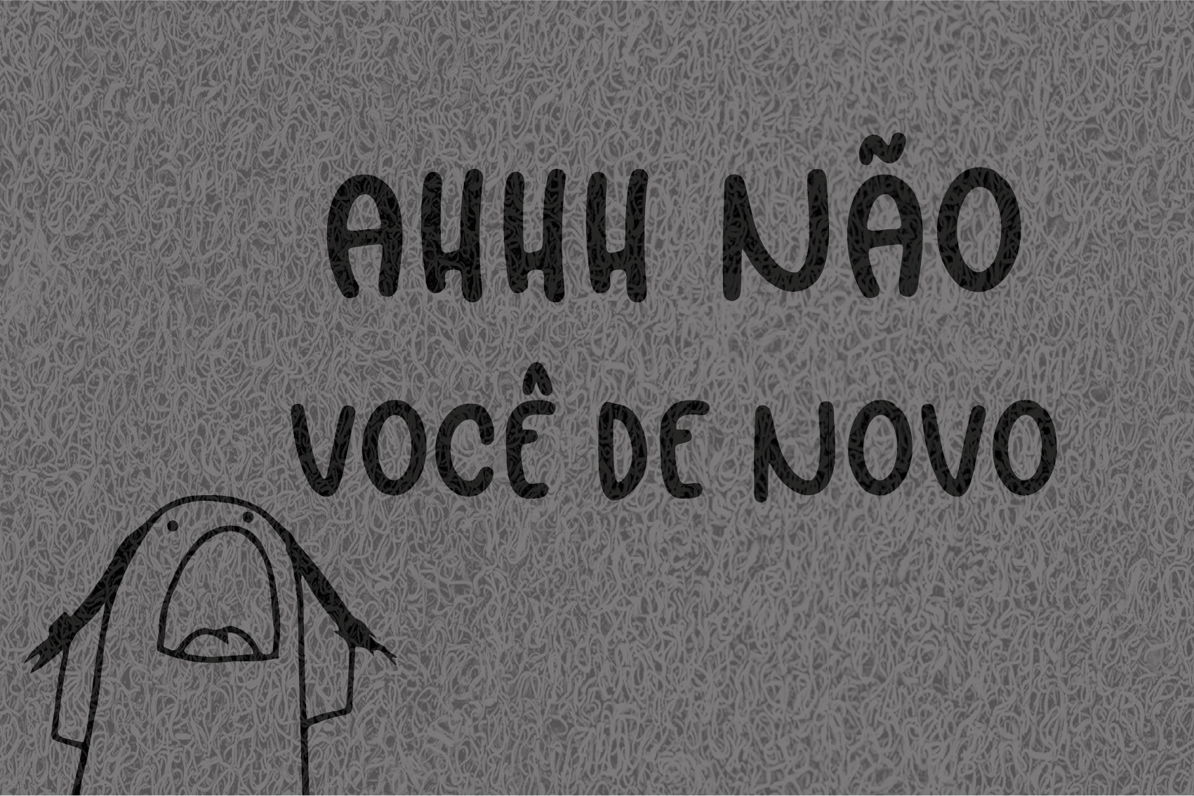 Gostaria de fazer um orçamento do capacho Ahhh Não Você De Novo Bento Flork.