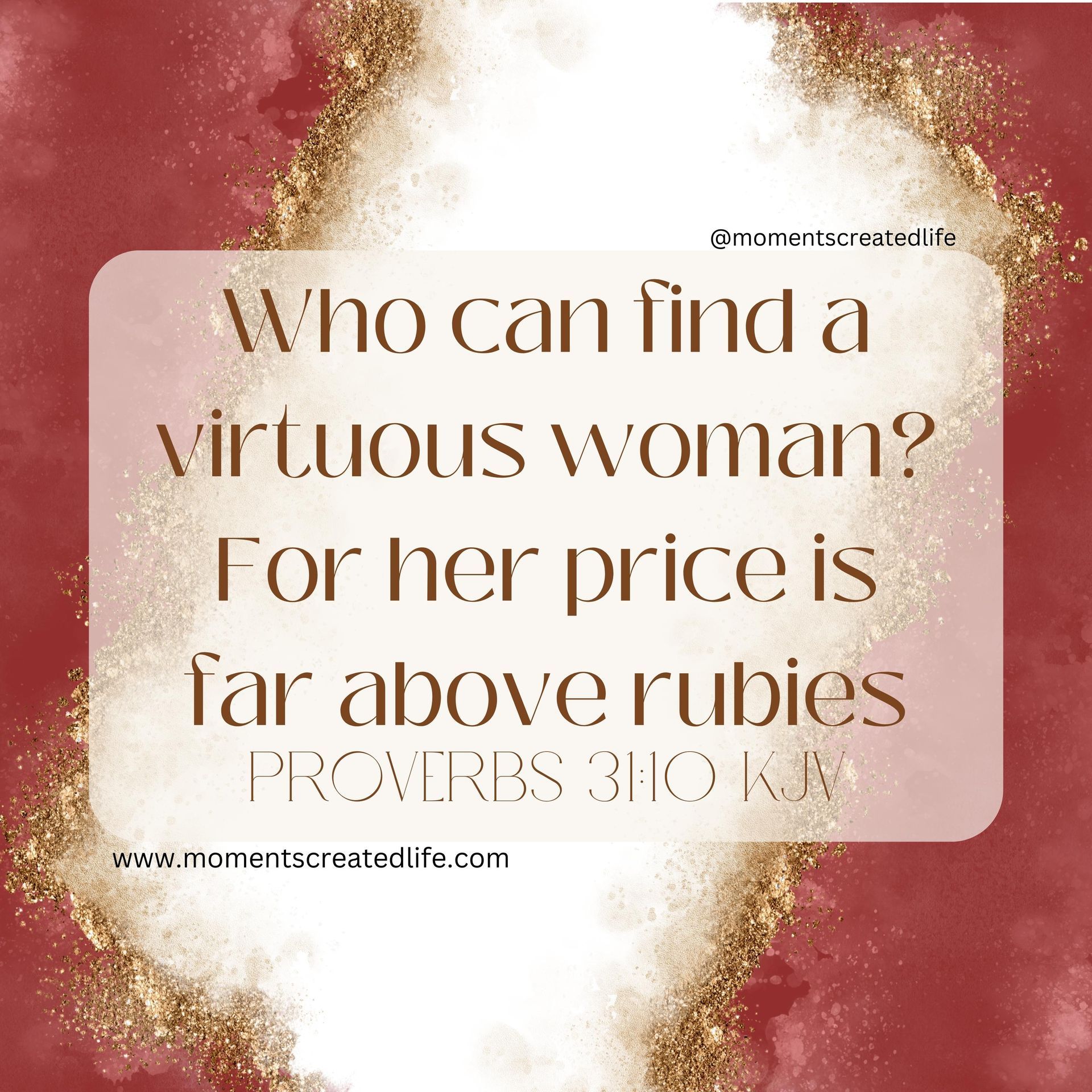 Proverbs 31:10 KJV Who can find a virtuous woman? For her price is far above rubies.