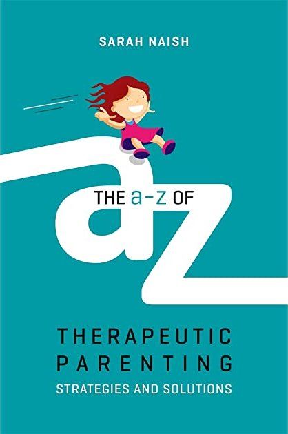 The A-Z of Therapeutic Parenting - Strategies & Solutions by Sarah Naish