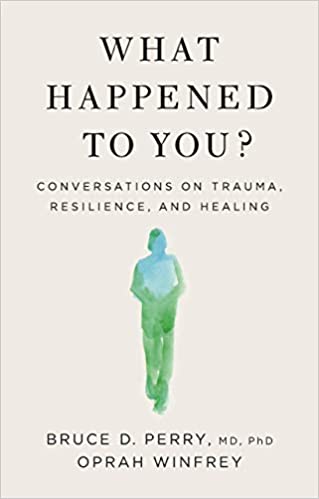 What Happened to You? Conversations on Trauma, Resilience and Healing by Bruce D. Perry & Oprah Winfrey