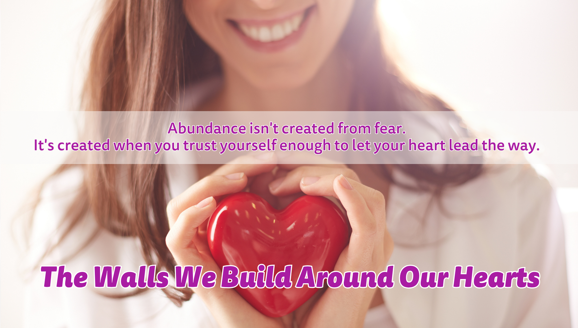 Abundance is created when you trust yourself enough to let your heart lead the way.
