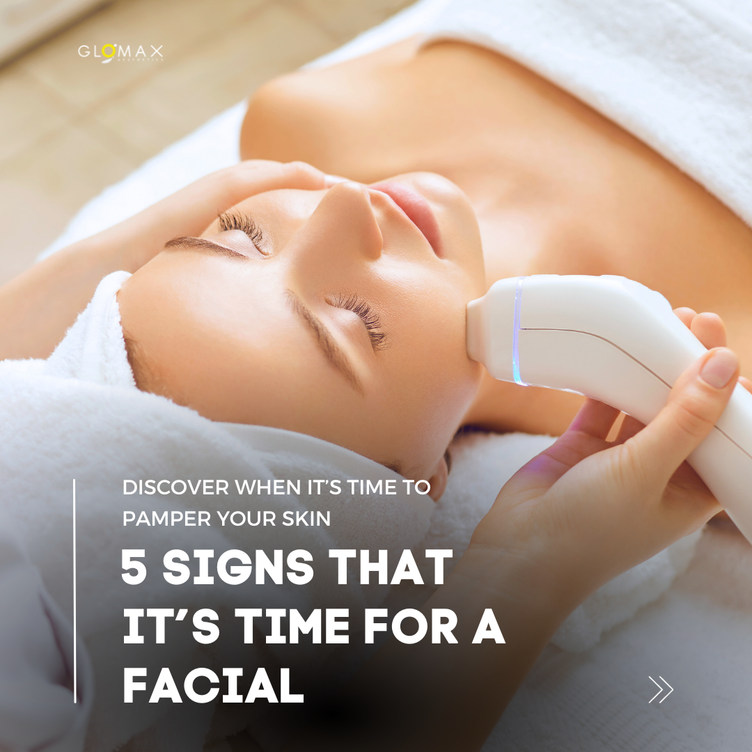 5 Signs That It’s Time for a Facial - Discover When It's Time to Pamper Your Skin
