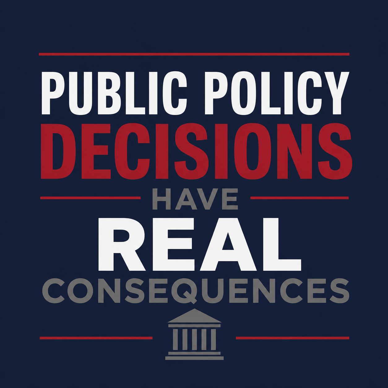 Public policy decisions have real consequences in bold red, white, and gray text on navy background