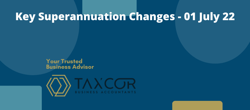 Key Superannuation Changes - 01 July 2022 Key Superannuation Changes - 01 July 2022