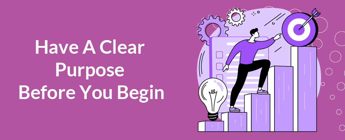 Have A Clear Purpose Before You Begin