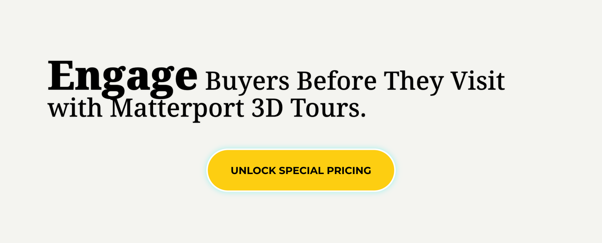 Engage Buyers Before They Visit with Matterport 3D Tours.
Button: Unlock Special Pricing