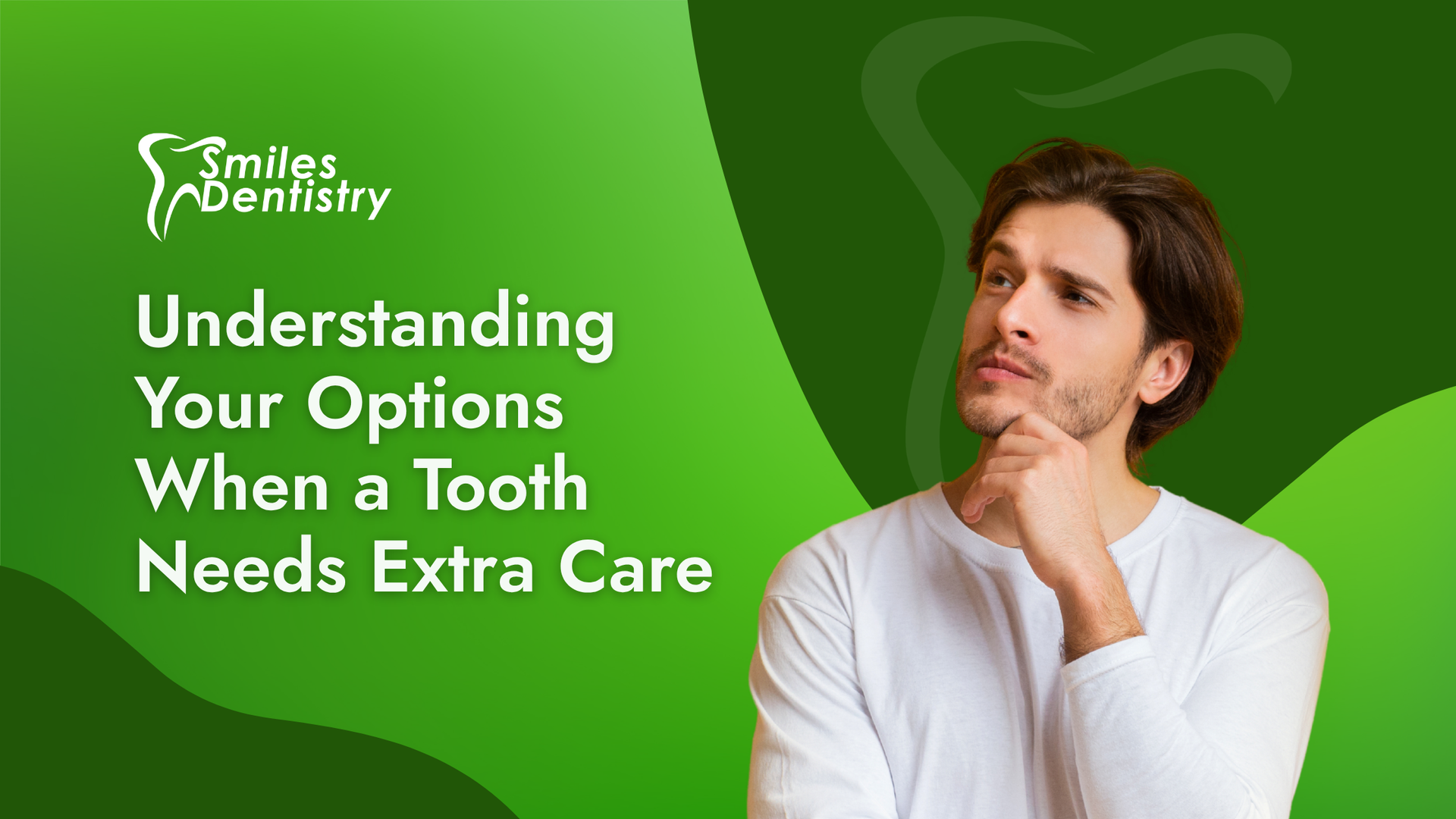 Smiles Dentistry banner with smiling man and text: “Understanding Your Options When a Tooth Needs Extra Care”
