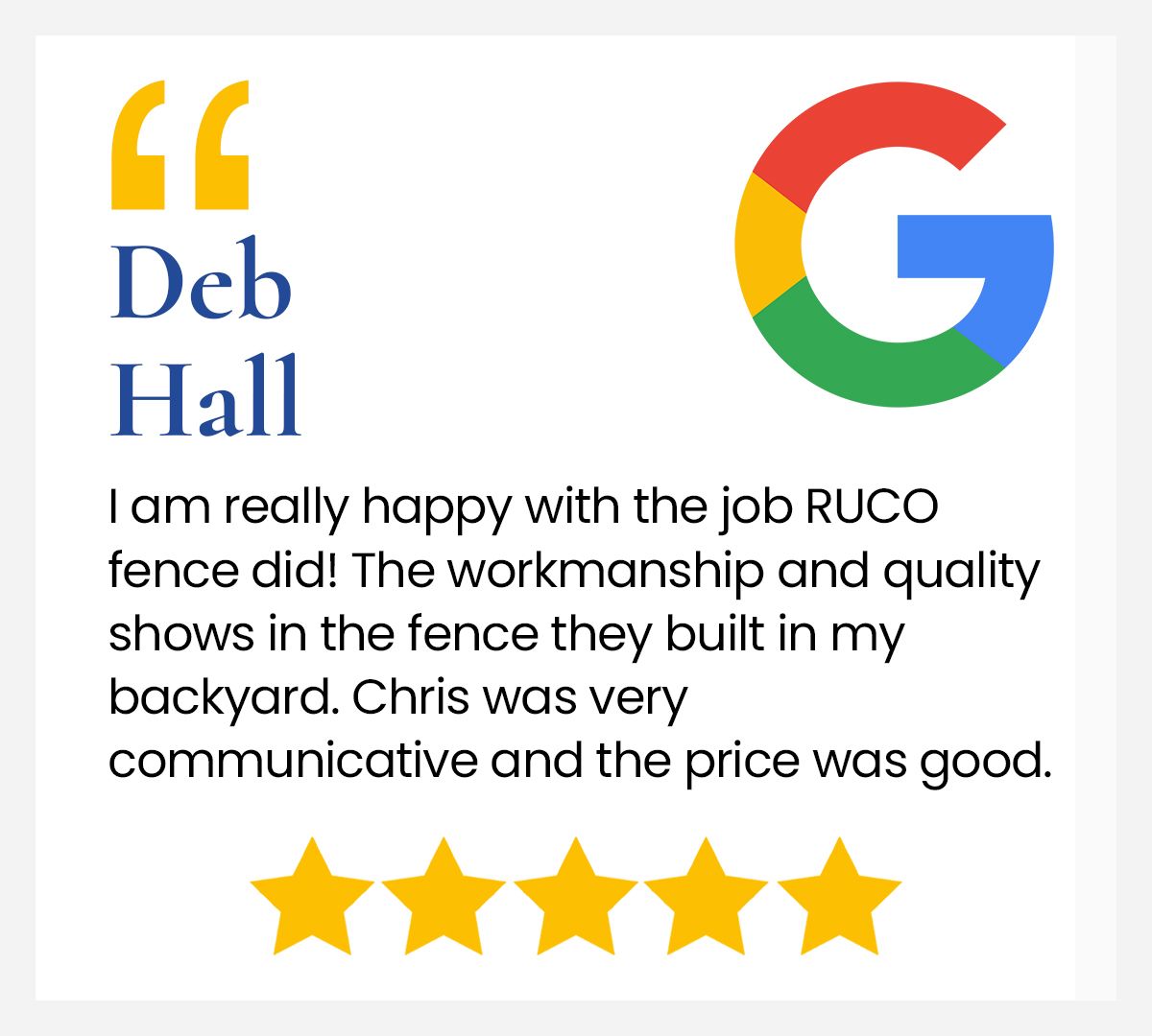 A google review from deb hall shows that the fence they built in her backyard was very communicative and the price was good.