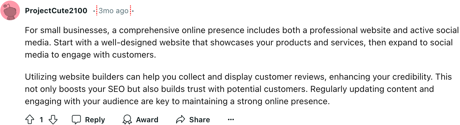 Reddit user ProjectCute2100 notes, combining a professional website with active social media engagement creates a comprehensive online strategy. Website builders facilitate the collection and display of customer reviews, boosting SEO and fostering trust. Regular content updates and audience interaction maintain a strong digital footprint.