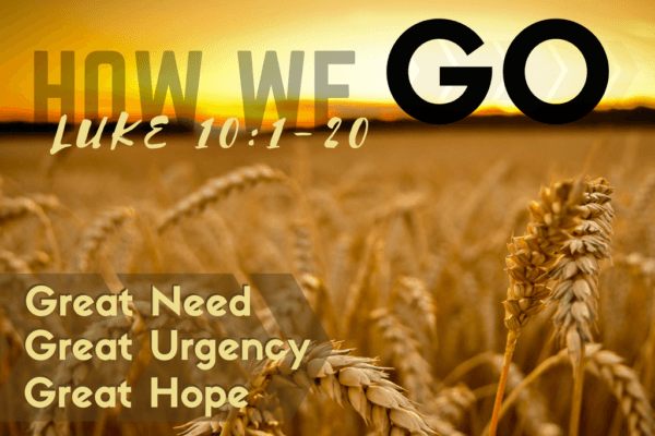 How We Go: Great Need, Great Urgency, & Great Hope (Luke 10:1-20)