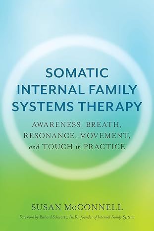 Somatic internal family systems therapy : awareness , breath , resonance , movement , and touch in practice