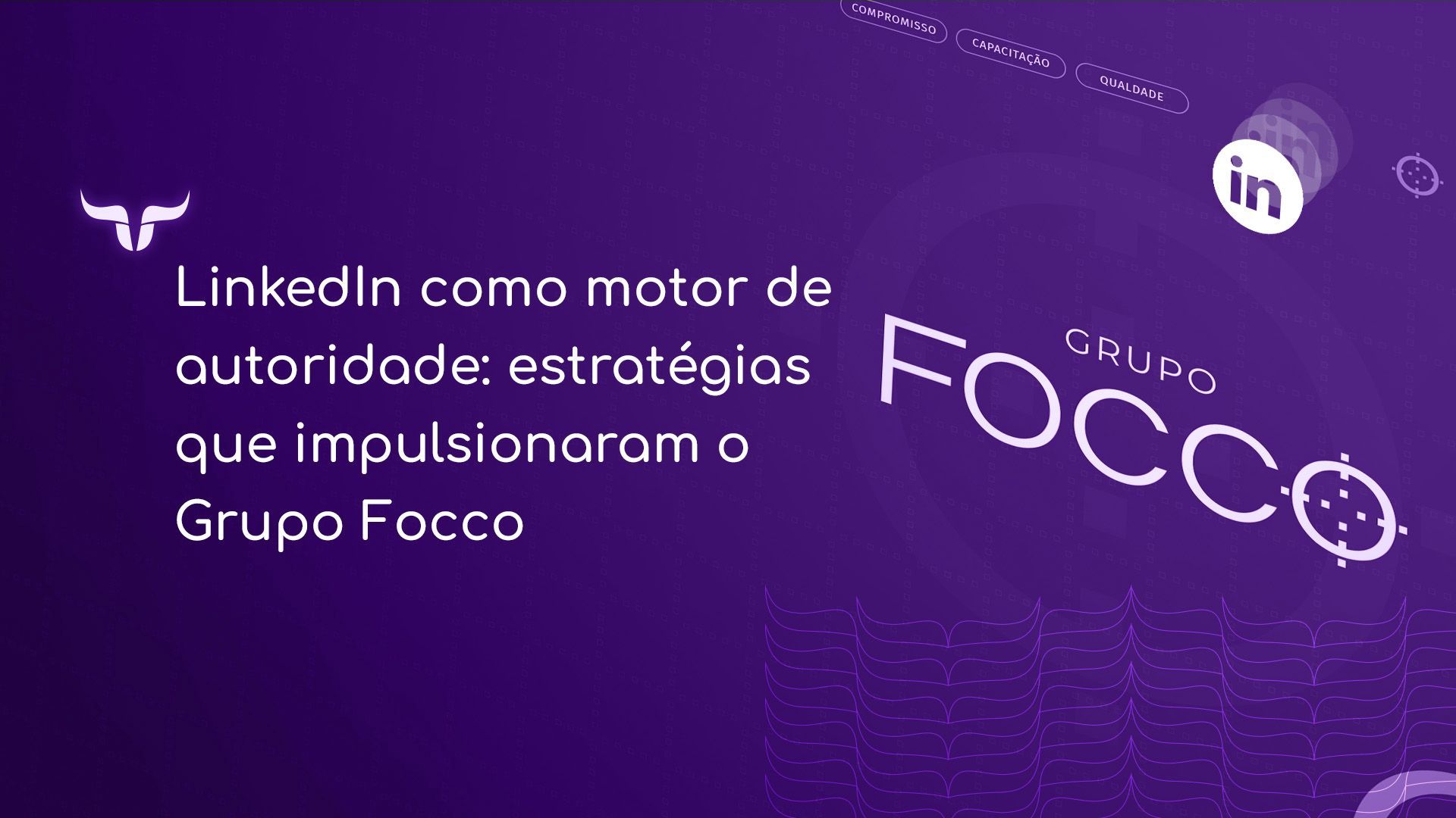 Saiba como a estratégia no LinkedIn do Grupo Focco triplicou o alcance, engajamento e fortaleceu sua