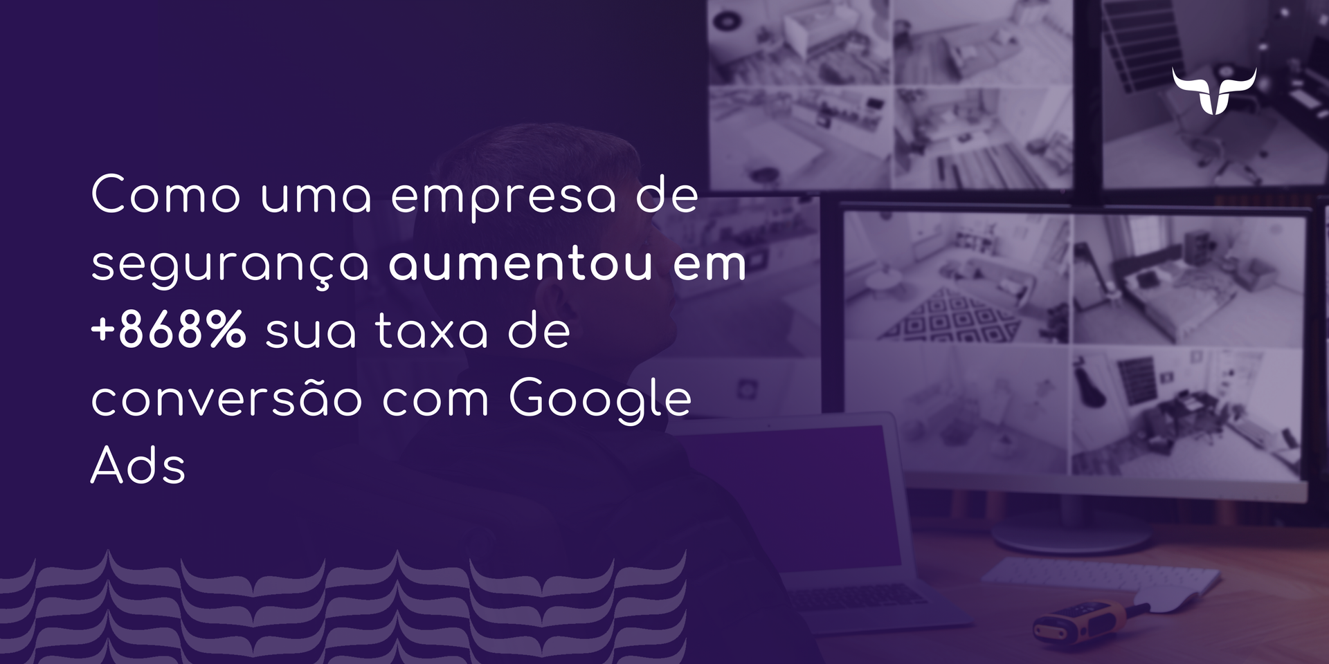 Case de empresa de segurança que aumentou em +868% a taxa de conversão com Google Ads e reduziu cust