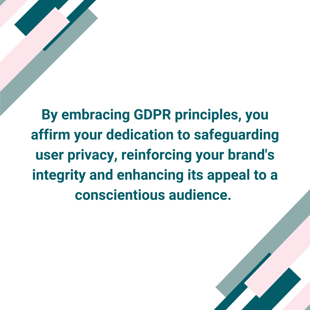 Satori Branding and Digital Marketing Blog Post image that says: By embracing GDPR principles, you affirm your dedication to safeguarding user privacy, reinforcing your brand's integrity and enhancing its appeal to a conscientious audience. 