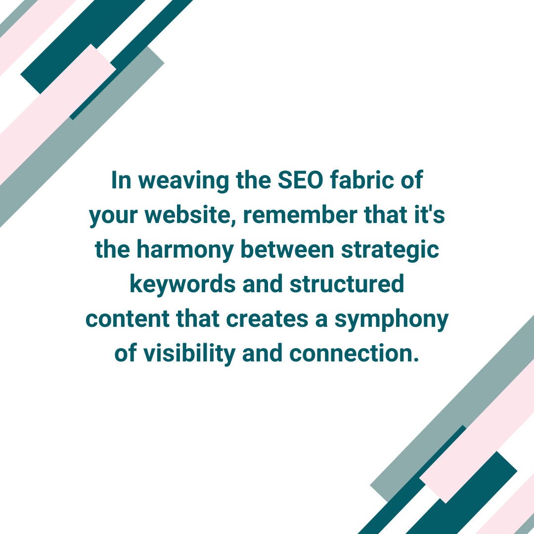 Satori branding and Digital Marketing Blog Post image that says : In weaving the SEO fabric of your website, remember, it's the harmony between strategic keywords and structured content that creates a symphony of visibility and connection.