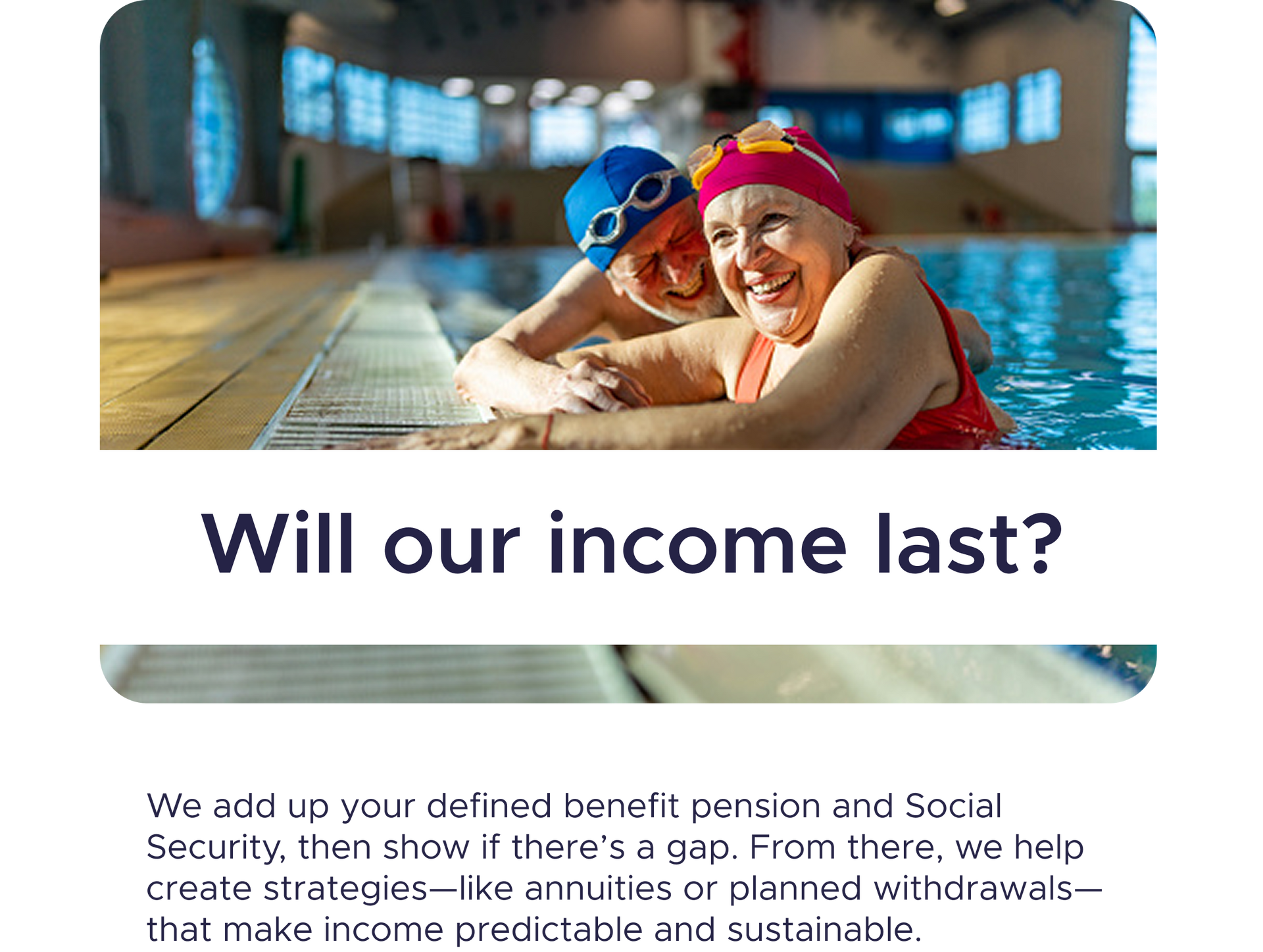 Couple in pool smiling, text "Will our income last?" promoting financial planning for retirement income.