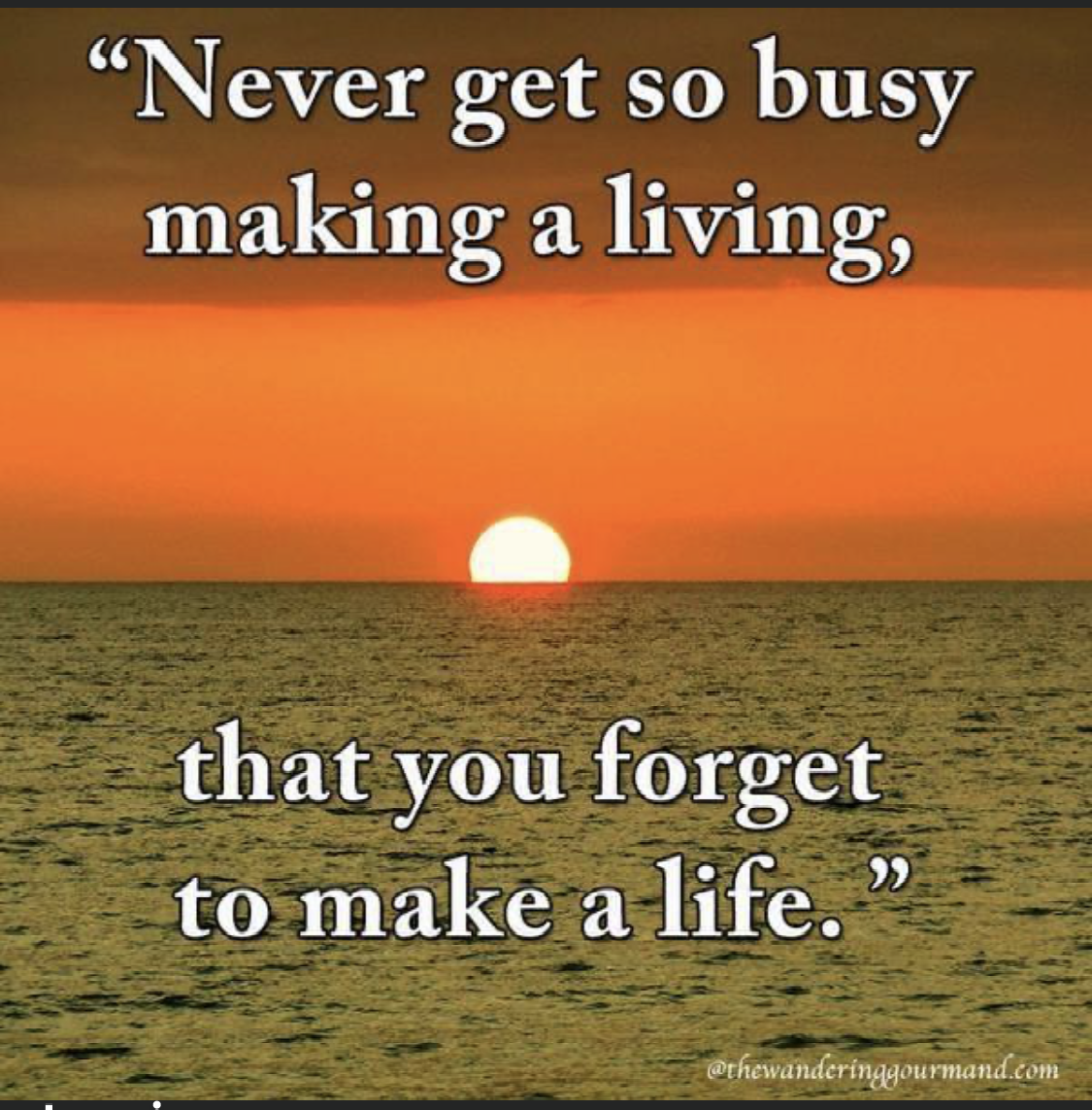 A quote that says never get so busy making a living that you forget to make a life