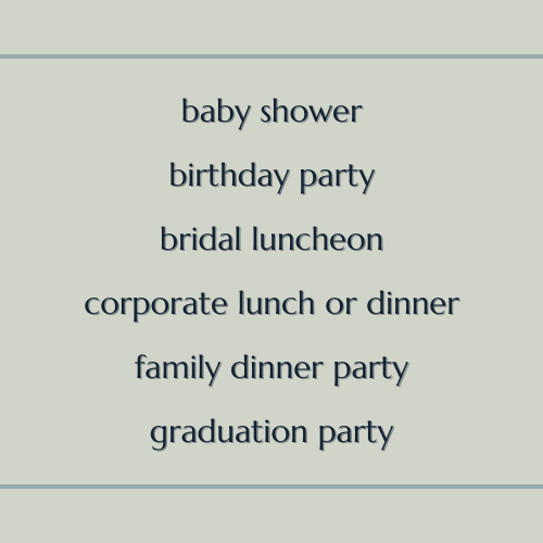 Baby shower birthday party bridal luncheon corporate lunch or dinner family dinner party graduation party