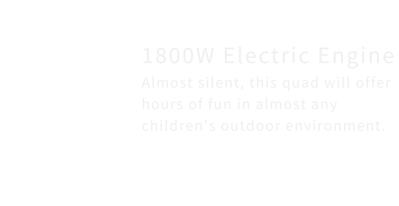 1500w electric engine almost silent , this quad will offer hours of fun in almost any children 's outdoor environment.