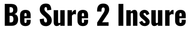 Black bold text reading “Be Sure 2 Insure” on a white background