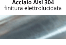 AISI 304 steel - electro-polished finishing